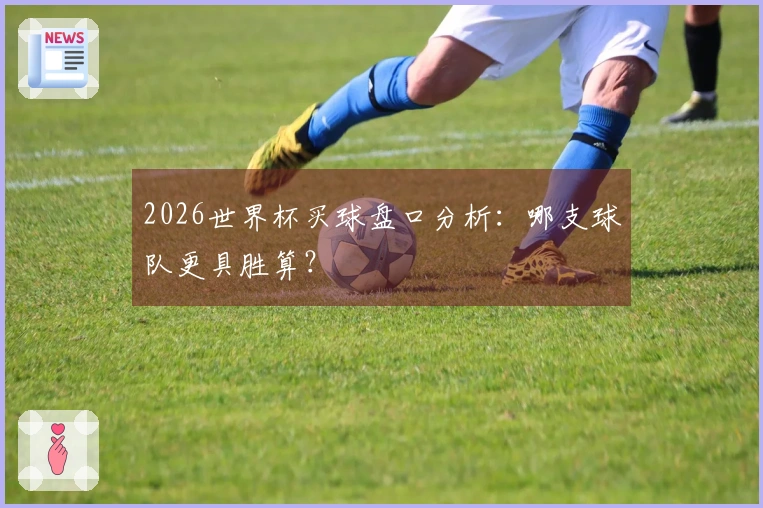 2026世界杯买球盘口分析：哪支球队更具胜算？