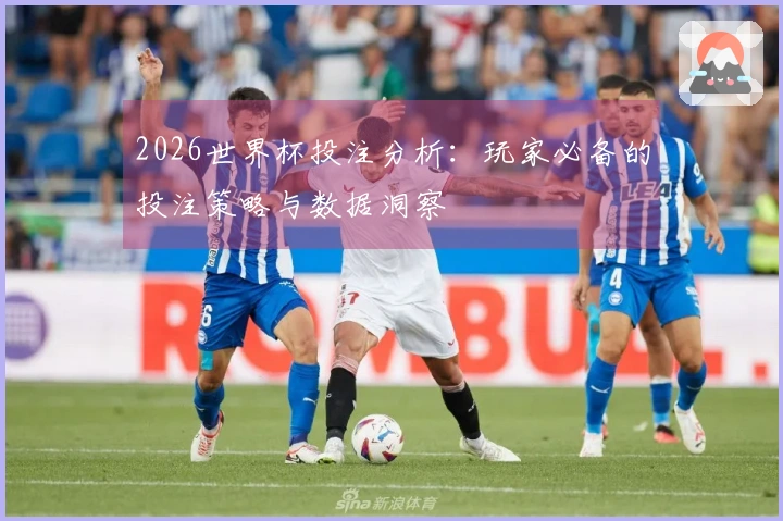 2026世界杯投注分析：玩家必备的投注策略与数据洞察