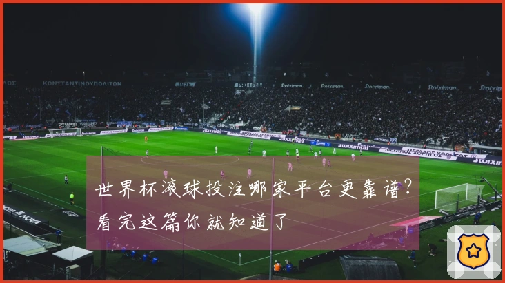 世界杯滚球投注哪家平台更靠谱？看完这篇你就知道了